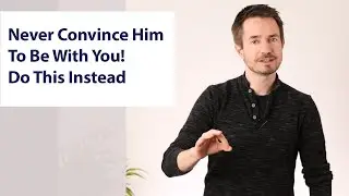 Never Convince Him To Be With You! Do This Instead & Make Love Inevitable!