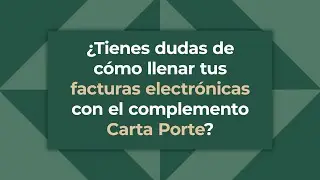 ¿Cómo llenar tus facturas electrónicas con complemento Carta Porte?