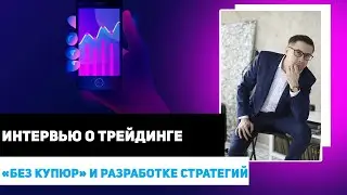 Интервью о трейдинге «без купюр», разработке стратегий и трейдинге 