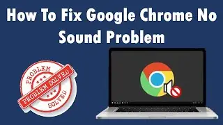How To Fix Google Chrome No Sound Problem In Windows