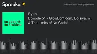 Episode 51 - GlowBom.com, Botsiva.ml, & The Limits of No Code!