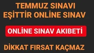 TEMMUZ SINAVI EŞİTTİR ONLİNE SINAV !  SON DURUM.