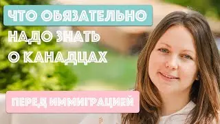 Что обязательно необходимо знать о канадцах перед иммиграцией