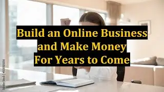 Build an Online Business and Make Money For Years to Come