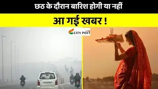 छठ के दौरान बारिश होगी या नहीं, आ गई खबर