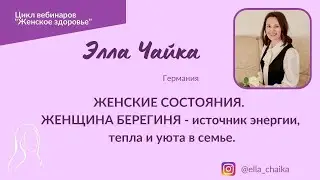 Женские состояния. Женщина -источник энергии, тепла и уюта в семье. Спикер Элла Чайка