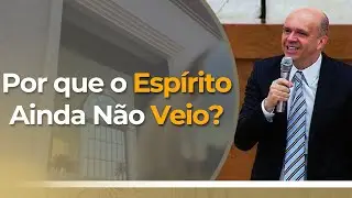 POR QUE O ESPÍRITO AINDA NÃO VEIO?