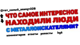 Люди С МЕТАЛЛОИСКАТЕЛЯМИ, Что Самое ИНТЕРЕСНОЕ Вы НАХОДИЛИ?
