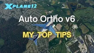 MY TOP TIPS FOR AUTO-ORTHO V6 & X-PLANE 12