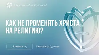 Как не променять Христа на религию? | Иоанна 4:1-3 | Александр Гуртаев