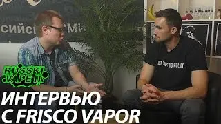 Интервью с Frisco Vapor @РУССКИЙ ВЭЙП 2 | ViVA la Cloud