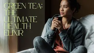 Green Tea: The Ultimate Health Elixir