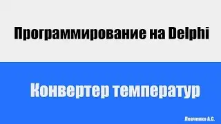 Конвертер температур. Градусы Цельсия в градусы Фаренгейта | Программирование на Delphi