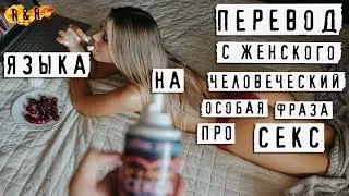 Перевод фразы с Женского на Человеческий про СЕКС