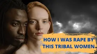 How I was raped by this TRIBAL women - Not sexual practice 