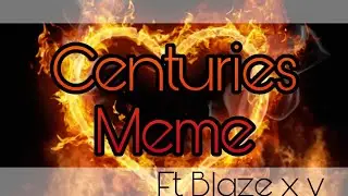 Centuries meme/ft. Blaze xy /Røse
