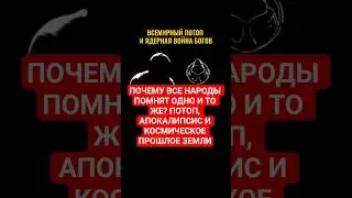 ПОЧЕМУ ВСЕ НАРОДЫ ПОМНЯТ ОДНО И ТО ЖЕ? ПОТОП, АПОКАЛИПСИС И КОСМИЧЕСКОЕ ПРОШЛОЕ ЗЕМЛИ.