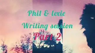 Phil & Lexie: Writing session Part 2