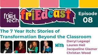 friEdCast Episode 8: The 7 Year Itch: Stories of Transformation Beyond the Classroom