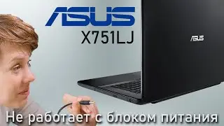 Ноутбук ASUS X751LJ | Не работает от блока питания