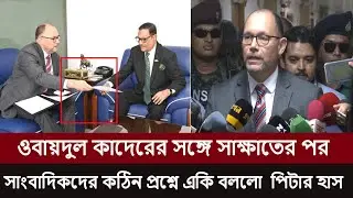 গরম খবরঃ ওবায়দুল কাদেরের সঙ্গে সাক্ষাতের পর সাংবাদিকদের কঠিন প্রশ্নে একি বললো  পিটার হাস
