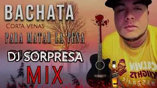BACHATA CORTA VENAS PARA MATAR LA PENA DJ SORPRESA MIX 2022/2023