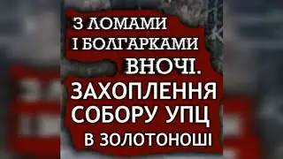 ❌ВНОЧІ, З БОЛГАРКАМИ І ЛОМАМИ. КАДРИ ЗАХОПЛЕННЯ СОБОРУ УПЦ В ЗОЛОТОНОШІ #гонінняупц