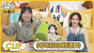 李雪琴爆杨幂醉酒糗事！本人并不知道这件事，但在圈内广为流传 |《毛雪汪》