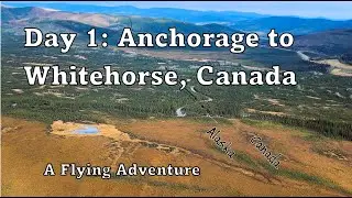 Day 1: Anchorage to Whitehorse, Canada | A Flying Adventure | Geoff Oliver