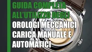 GUIDA COMPLETA ALL'UTILIZZO DEGLI OROLOGI MECCANICI - CARICA MANUALE E AUTOMATICI PER PRINCIPIANTI