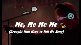 Me, Me Me Me (Brought Him Here To Kill Me Song)