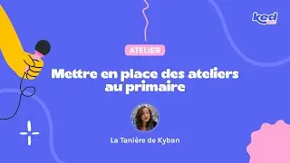 #KED24 Tanière de Kyban - Mettre en place des ateliers au primaire