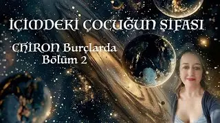 İçimdeki Çocuğun Şifası - Chiron Burçlarda - Bölüm 2