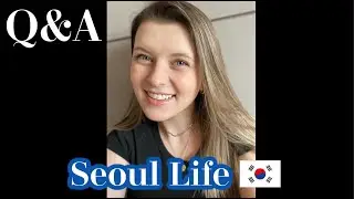 Q&A about living in Seoul, South Korea~