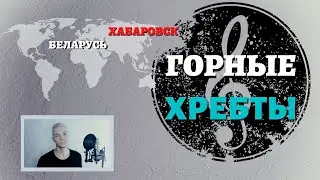ГОРНЫЕ ХРЕБТЫ. ПЕСНЯ О ХАБАРОВСКЕ И БЕЛАРУСИ.