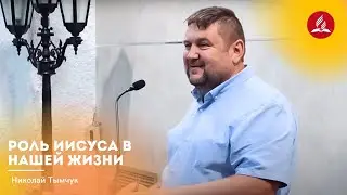 Проповедь «Роль Иисуса в нашей жизни» — Николай Тымчук