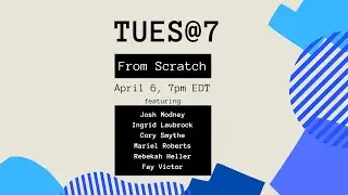 TUES@7: From Scratch II