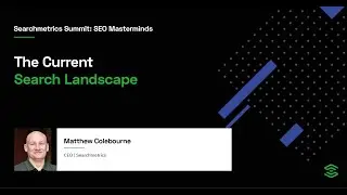 Searchmetrics Summit: SEO Masterminds | The Current Search Landscape | Matthew Colebourne
