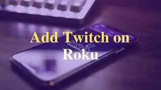 How to Add Twitch on Roku | Easy Guide to Add New