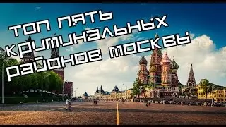ТОП 5 САМЫХ КРИМИНАЛЬНЫХ РАЙОНОВ МОСКВЫ