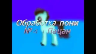 Обработка пони №4 | Пацан
