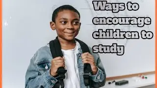 Ways to encourage  and motivate children to study