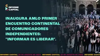Inaugura AMLO Encuentro Continental de Comunicadores Independientes | Informe Capital | 30 agosto