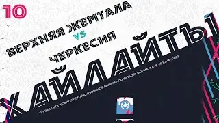 ХАЙЛАЙТЫ : ВЕРХНЯЯ ЖЕМТАЛА 🦅 ЧЕРКЕСИЯ | Первая лига 2023 | 10 тур ⚽️ 