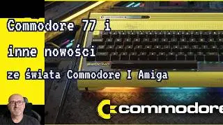 New Commodore 77 computer and other news from the world of Commodore and Amiga