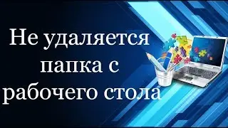 Как удалить неудаляемую папку с рабочего стола |   Не удаляется папка