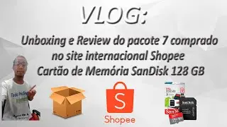 VLOG - Unboxing e Review do pacote 7 comprado no site Shopee - Cartão de Memória SanDisk 128 GB