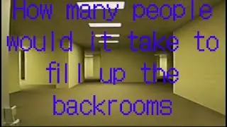 How many people would it take to fill up the backrooms
