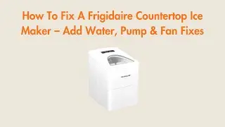 How To Fix A Frigidaire Countertop Ice Maker – Add Water, Pump & Fan Fixes
