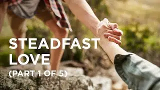 Steadfast Love (Part 1 of 5) - 05/03/23